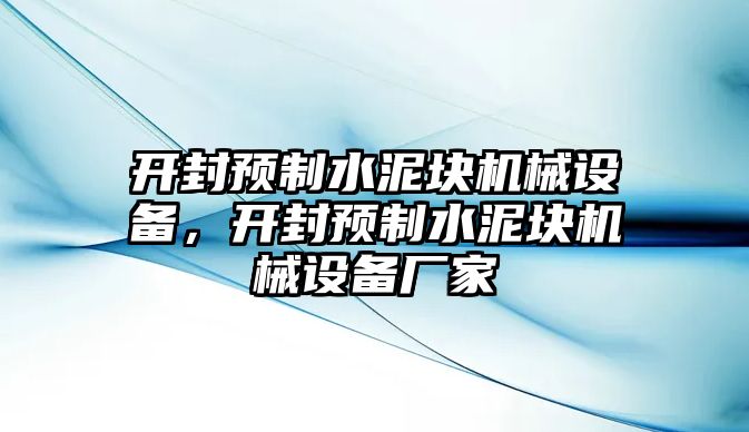 開封預(yù)制水泥塊機械設(shè)備，開封預(yù)制水泥塊機械設(shè)備廠家