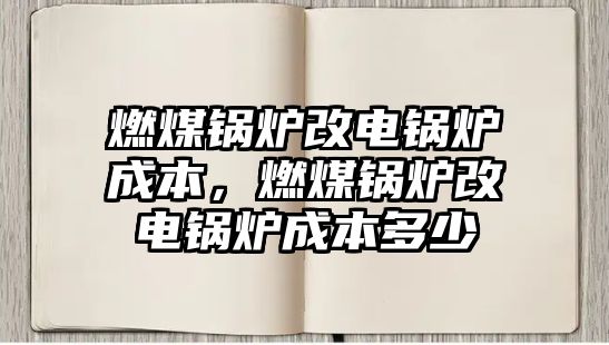 燃煤鍋爐改電鍋爐成本，燃煤鍋爐改電鍋爐成本多少