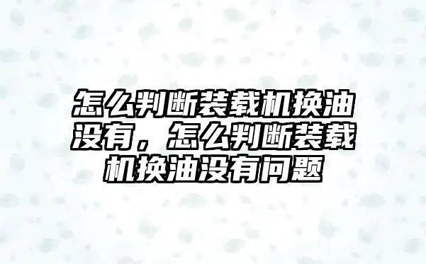 怎么判斷裝載機(jī)換油沒(méi)有，怎么判斷裝載機(jī)換油沒(méi)有問(wèn)題