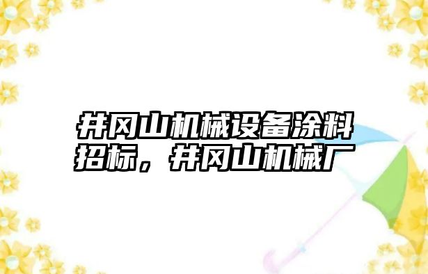 井岡山機(jī)械設(shè)備涂料招標(biāo)，井岡山機(jī)械廠