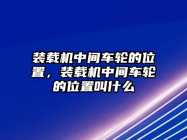 裝載機中間車輪的位置，裝載機中間車輪的位置叫什么