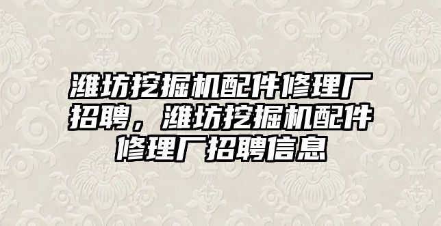 濰坊挖掘機配件修理廠招聘，濰坊挖掘機配件修理廠招聘信息