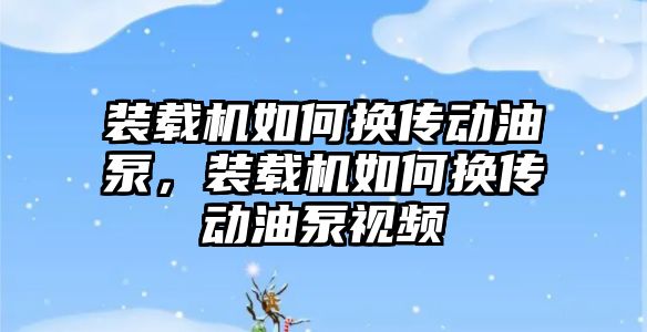 裝載機如何換傳動油泵，裝載機如何換傳動油泵視頻