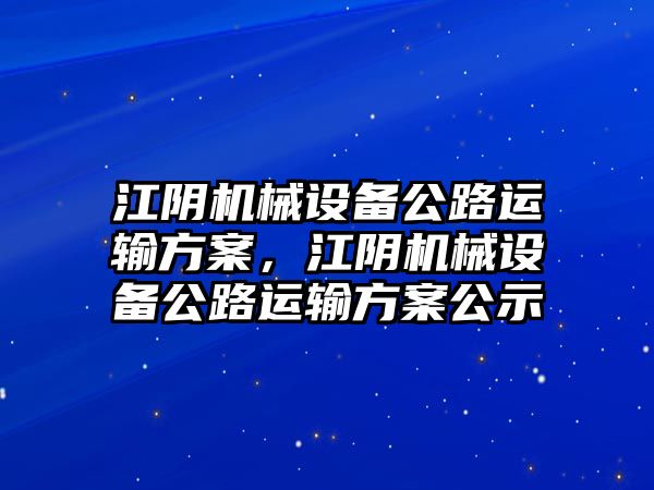 江陰機(jī)械設(shè)備公路運(yùn)輸方案，江陰機(jī)械設(shè)備公路運(yùn)輸方案公示