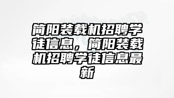 簡陽裝載機(jī)招聘學(xué)徒信息，簡陽裝載機(jī)招聘學(xué)徒信息最新