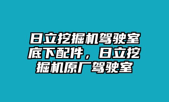 日立挖掘機駕駛室底下配件，日立挖掘機原廠駕駛室