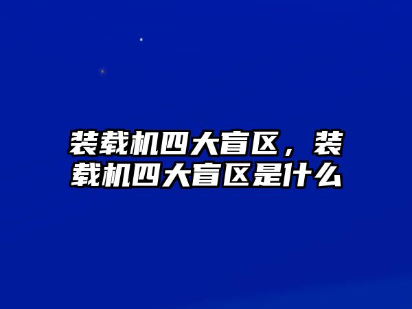 裝載機(jī)四大盲區(qū)，裝載機(jī)四大盲區(qū)是什么