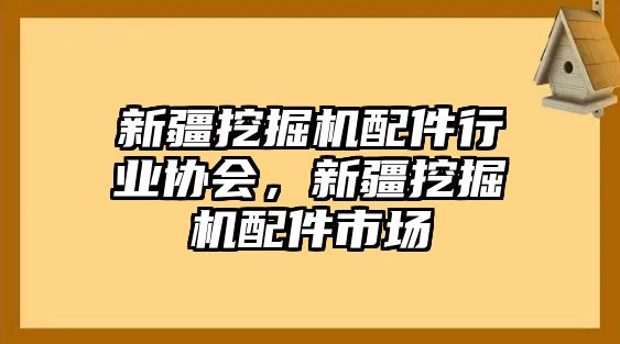 新疆挖掘機(jī)配件行業(yè)協(xié)會(huì)，新疆挖掘機(jī)配件市場(chǎng)