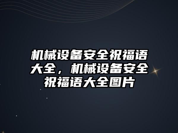 機(jī)械設(shè)備安全祝福語大全，機(jī)械設(shè)備安全祝福語大全圖片