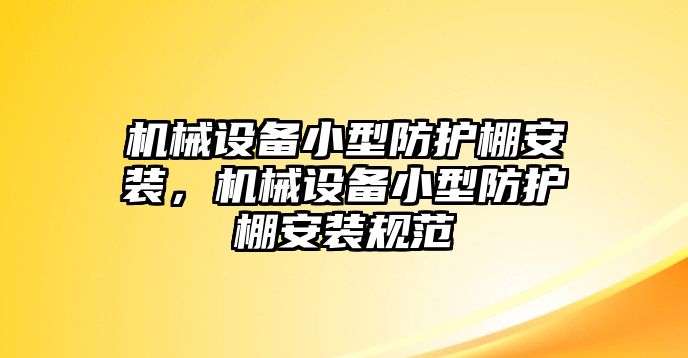 機(jī)械設(shè)備小型防護(hù)棚安裝，機(jī)械設(shè)備小型防護(hù)棚安裝規(guī)范