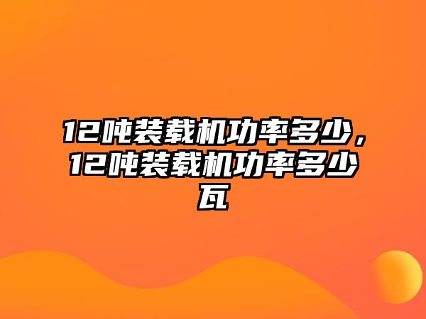 12噸裝載機(jī)功率多少，12噸裝載機(jī)功率多少瓦