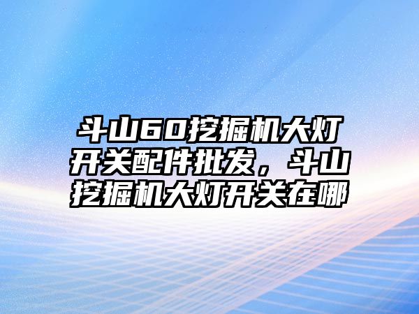 斗山60挖掘機大燈開關配件批發(fā)，斗山挖掘機大燈開關在哪