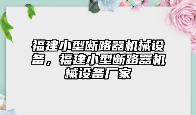 福建小型斷路器機(jī)械設(shè)備，福建小型斷路器機(jī)械設(shè)備廠家