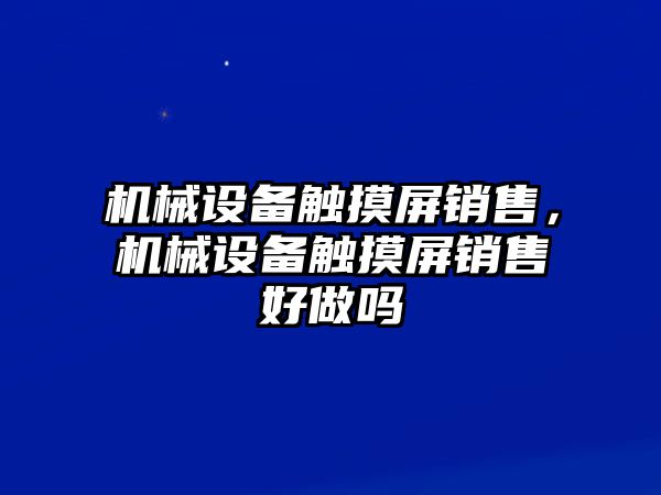 機械設備觸摸屏銷售，機械設備觸摸屏銷售好做嗎