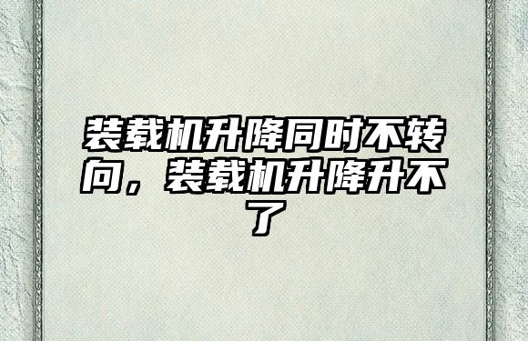 裝載機升降同時不轉(zhuǎn)向，裝載機升降升不了