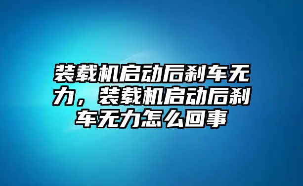 裝載機(jī)啟動(dòng)后剎車無力，裝載機(jī)啟動(dòng)后剎車無力怎么回事