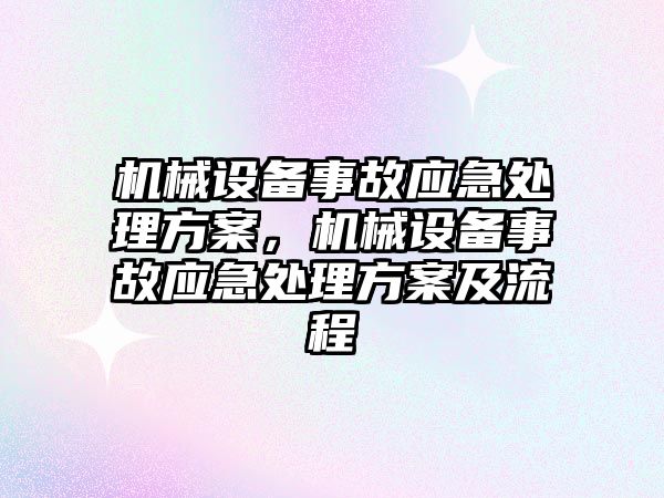 機械設(shè)備事故應(yīng)急處理方案，機械設(shè)備事故應(yīng)急處理方案及流程