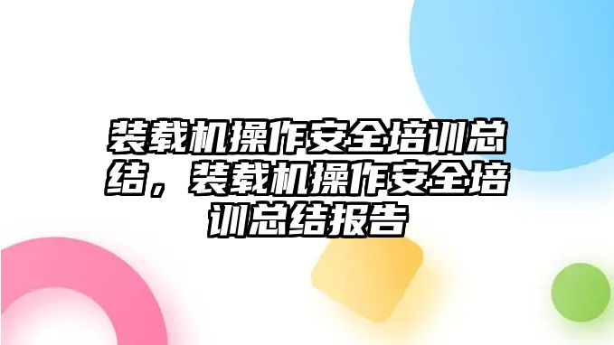 裝載機操作安全培訓總結(jié)，裝載機操作安全培訓總結(jié)報告