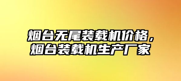 煙臺無尾裝載機價格，煙臺裝載機生產廠家