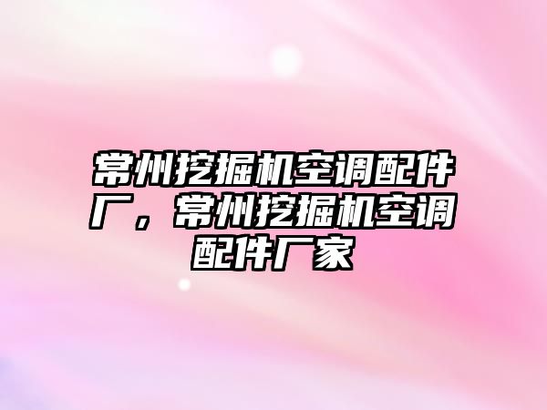 常州挖掘機空調(diào)配件廠，常州挖掘機空調(diào)配件廠家