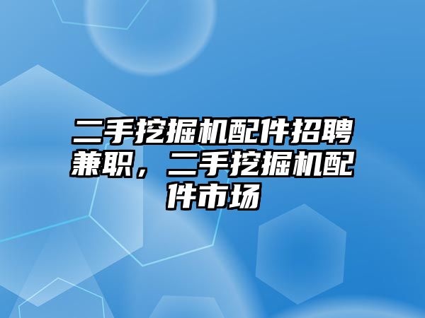 二手挖掘機(jī)配件招聘兼職，二手挖掘機(jī)配件市場(chǎng)