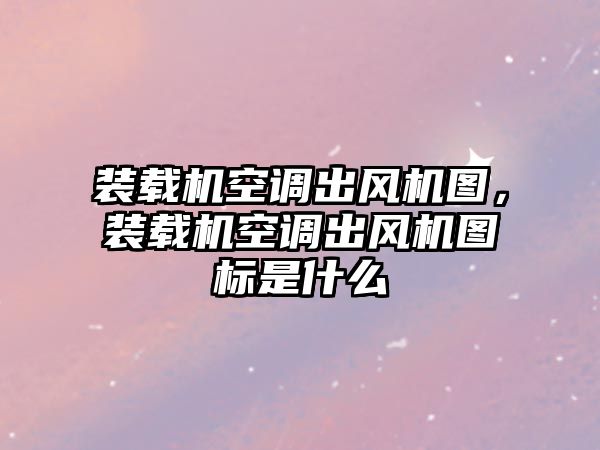 裝載機空調(diào)出風(fēng)機圖，裝載機空調(diào)出風(fēng)機圖標(biāo)是什么