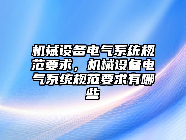 機械設(shè)備電氣系統(tǒng)規(guī)范要求，機械設(shè)備電氣系統(tǒng)規(guī)范要求有哪些