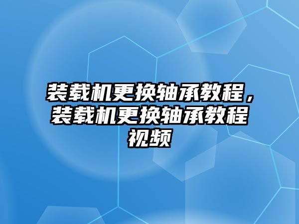 裝載機(jī)更換軸承教程，裝載機(jī)更換軸承教程視頻