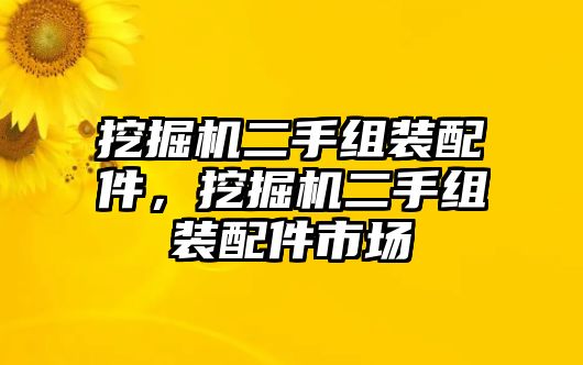 挖掘機(jī)二手組裝配件，挖掘機(jī)二手組裝配件市場