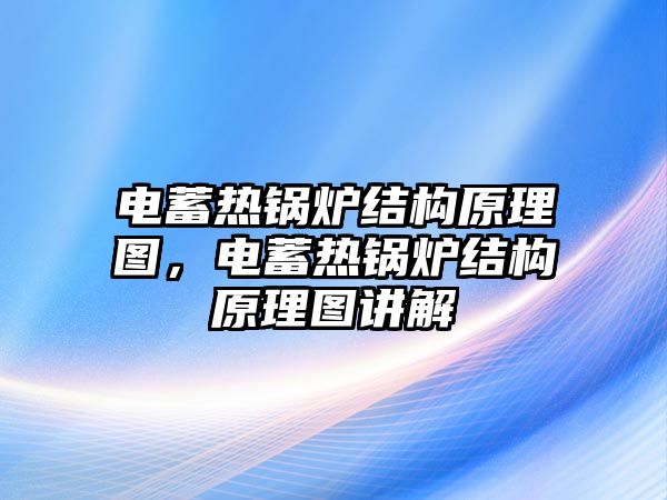 電蓄熱鍋爐結(jié)構(gòu)原理圖，電蓄熱鍋爐結(jié)構(gòu)原理圖講解