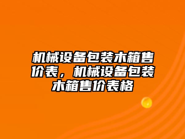 機(jī)械設(shè)備包裝木箱售價(jià)表，機(jī)械設(shè)備包裝木箱售價(jià)表格