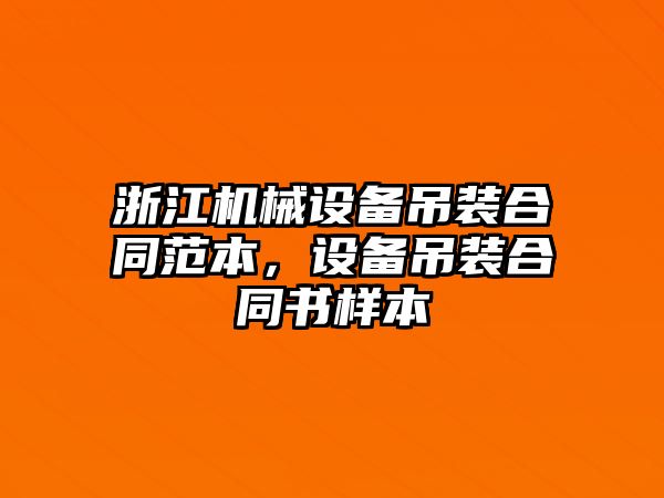 浙江機械設備吊裝合同范本，設備吊裝合同書樣本