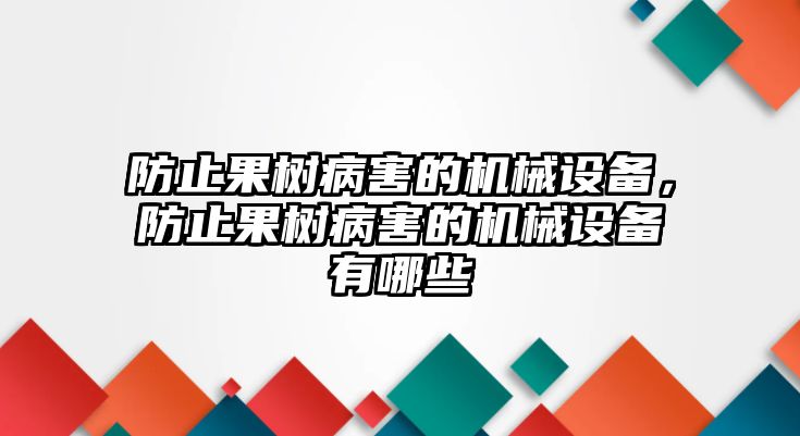 防止果樹病害的機(jī)械設(shè)備，防止果樹病害的機(jī)械設(shè)備有哪些