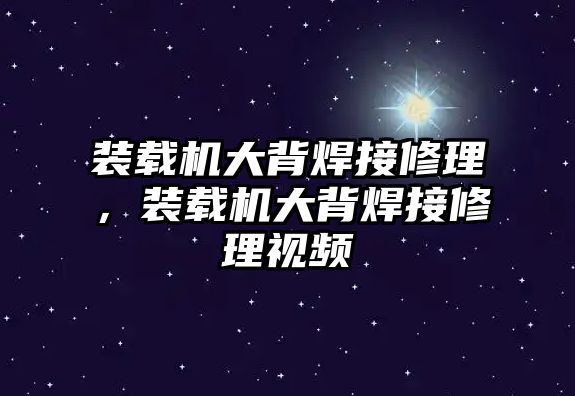 裝載機(jī)大背焊接修理，裝載機(jī)大背焊接修理視頻