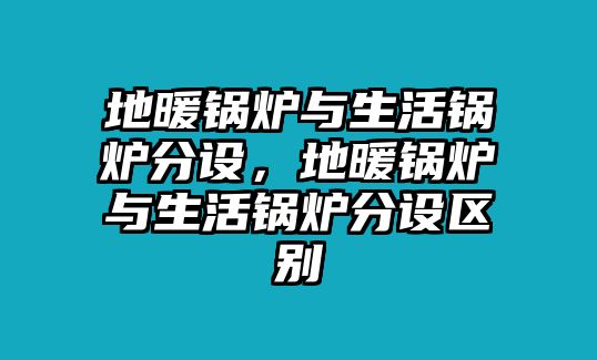 地暖鍋爐與生活鍋爐分設，地暖鍋爐與生活鍋爐分設區(qū)別