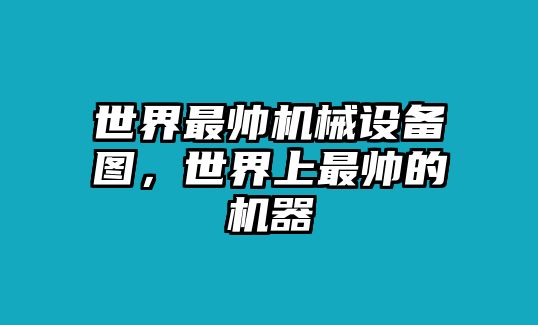 世界最帥機械設備圖，世界上最帥的機器