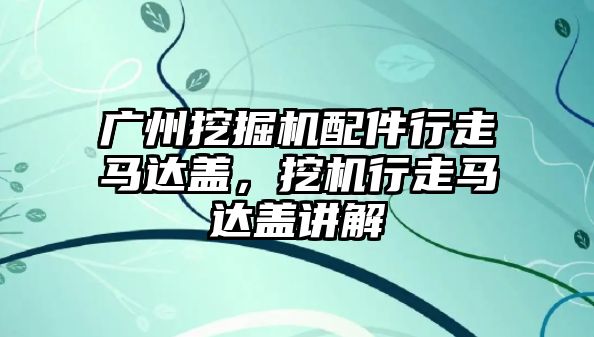 廣州挖掘機配件行走馬達蓋，挖機行走馬達蓋講解