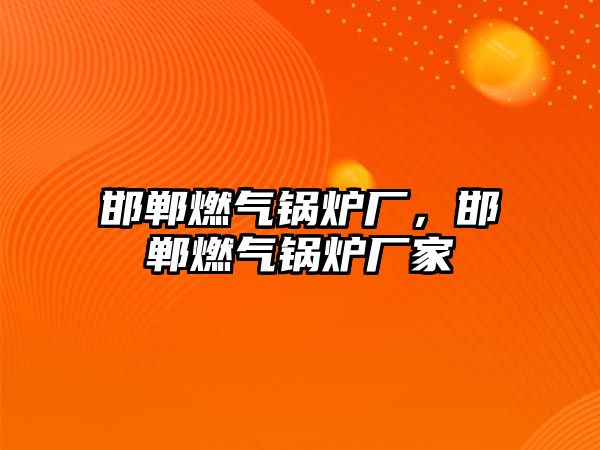 邯鄲燃?xì)忮仩t廠，邯鄲燃?xì)忮仩t廠家