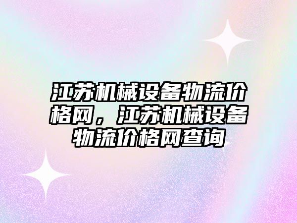 江蘇機械設(shè)備物流價格網(wǎng)，江蘇機械設(shè)備物流價格網(wǎng)查詢