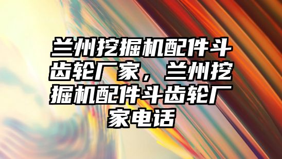 蘭州挖掘機(jī)配件斗齒輪廠家，蘭州挖掘機(jī)配件斗齒輪廠家電話