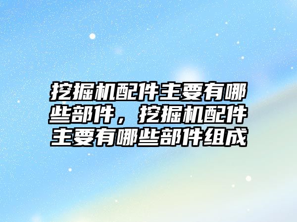 挖掘機(jī)配件主要有哪些部件，挖掘機(jī)配件主要有哪些部件組成