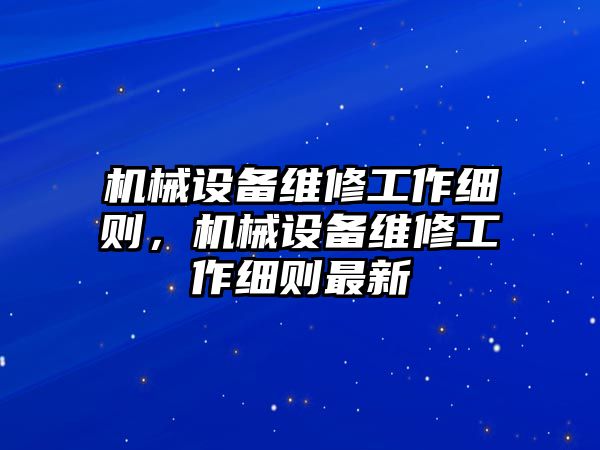 機(jī)械設(shè)備維修工作細(xì)則，機(jī)械設(shè)備維修工作細(xì)則最新