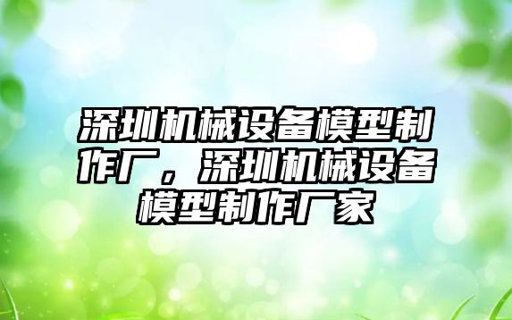 深圳機械設備模型制作廠，深圳機械設備模型制作廠家