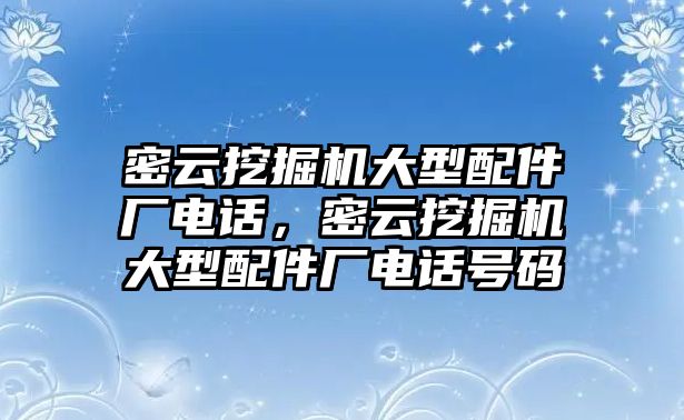 密云挖掘機(jī)大型配件廠電話，密云挖掘機(jī)大型配件廠電話號(hào)碼