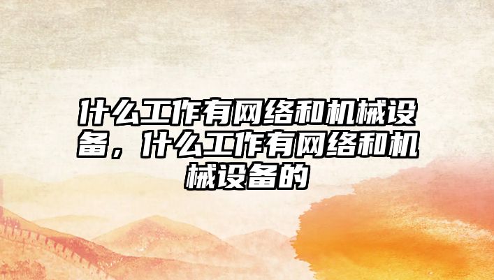 什么工作有網(wǎng)絡和機械設備，什么工作有網(wǎng)絡和機械設備的