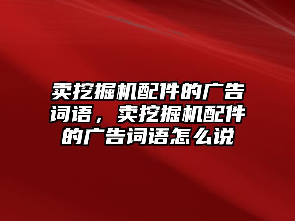 賣挖掘機(jī)配件的廣告詞語，賣挖掘機(jī)配件的廣告詞語怎么說