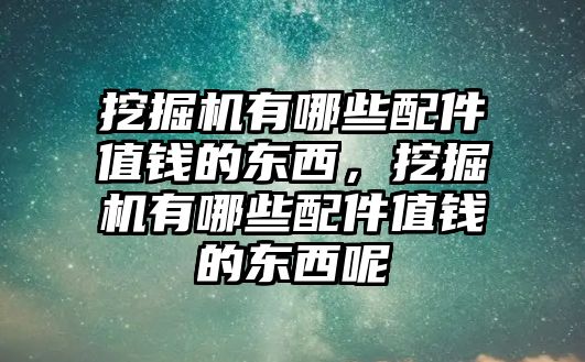 挖掘機(jī)有哪些配件值錢的東西，挖掘機(jī)有哪些配件值錢的東西呢