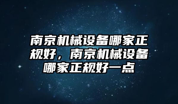 南京機(jī)械設(shè)備哪家正規(guī)好，南京機(jī)械設(shè)備哪家正規(guī)好一點(diǎn)