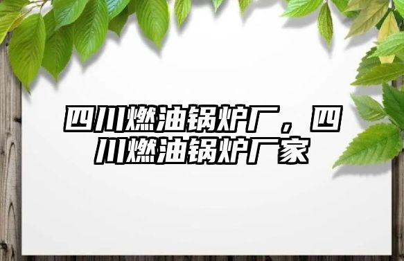 四川燃油鍋爐廠，四川燃油鍋爐廠家