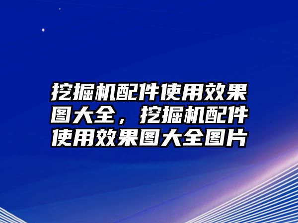 挖掘機(jī)配件使用效果圖大全，挖掘機(jī)配件使用效果圖大全圖片